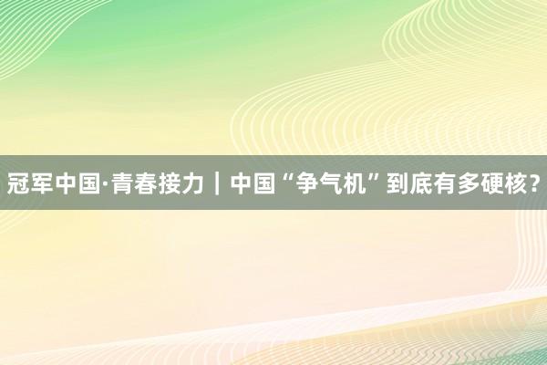 冠军中国·青春接力｜中国“争气机”到底有多硬核？