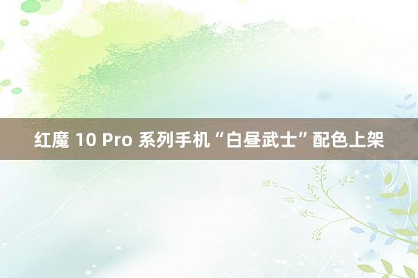 红魔 10 Pro 系列手机“白昼武士”配色上架