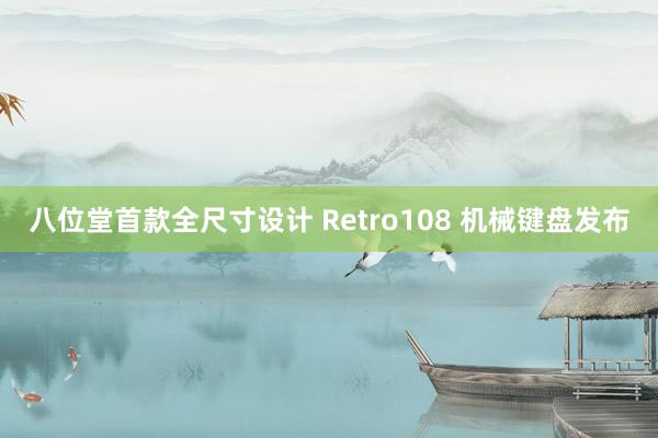 八位堂首款全尺寸设计 Retro108 机械键盘发布