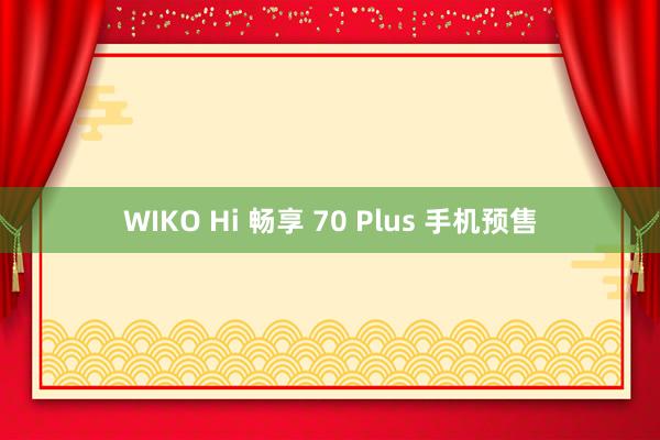 WIKO Hi 畅享 70 Plus 手机预售