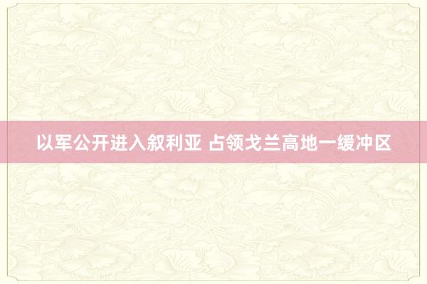 以军公开进入叙利亚 占领戈兰高地一缓冲区